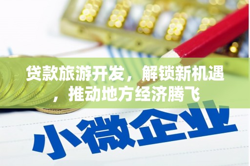 长涂贷款旅游开发，解锁新机遇，推动地方经济腾飞
