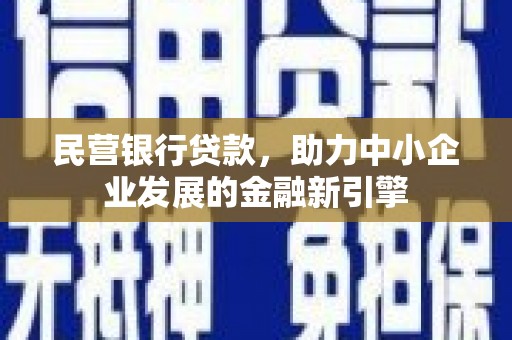 长涂民营银行贷款，助力中小企业发展的金融新引擎