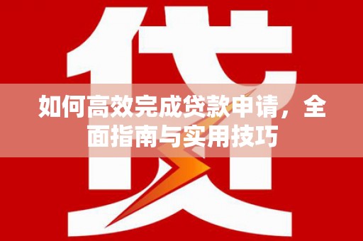 长涂如何高效完成贷款申请，全面指南与实用技巧