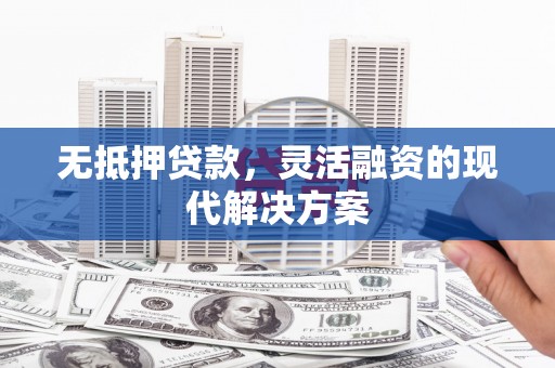 长涂无抵押贷款，灵活融资的现代解决方案