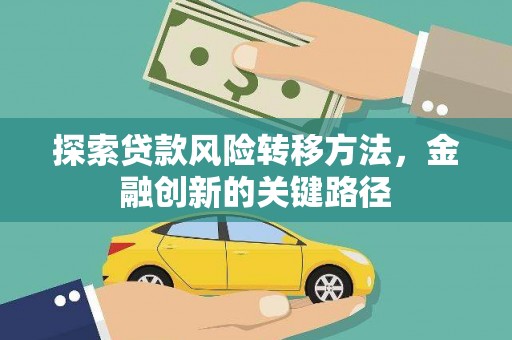 长涂探索贷款风险转移方法，金融创新的关键路径