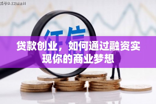 长涂贷款创业，如何通过融资实现你的商业梦想