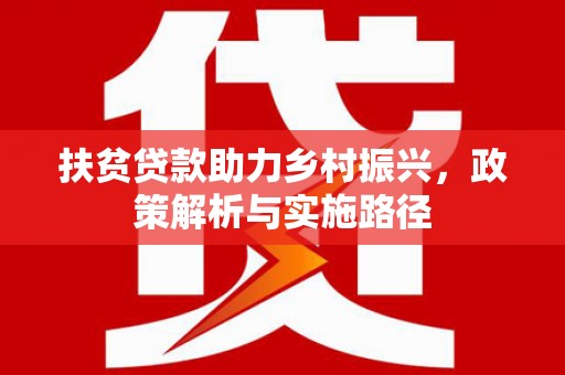 长涂扶贫贷款助力乡村振兴，政策解析与实施路径