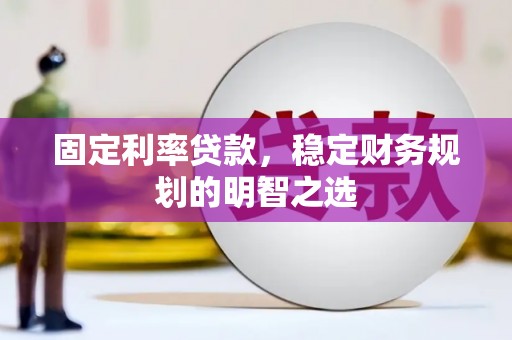 长涂固定利率贷款，稳定财务规划的明智之选