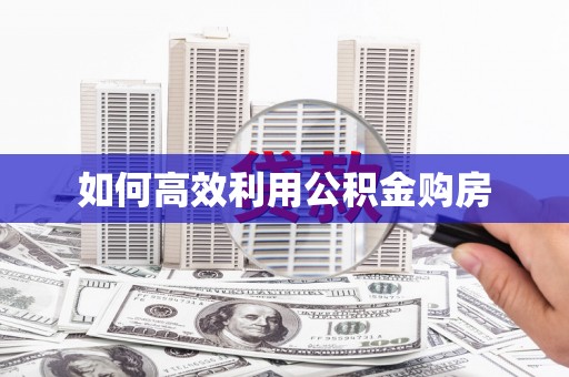 长涂如何高效利用公积金购房
