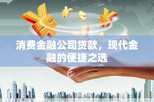 长涂消费金融公司贷款，现代金融的便捷之选