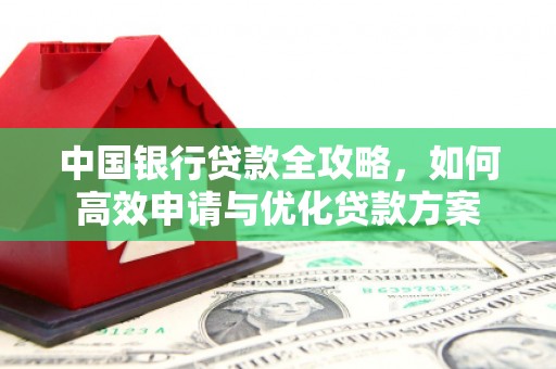 长涂中国银行贷款全攻略，如何高效申请与优化贷款方案