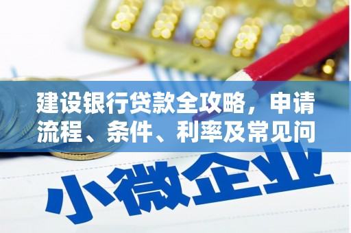 长涂建设银行贷款全攻略，申请流程、条件、利率及常见问题解答