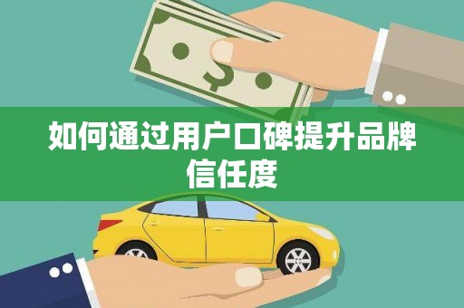 长涂如何通过用户口碑提升品牌信任度
