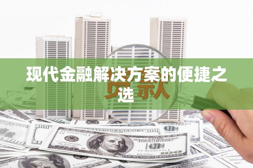 长涂现代金融解决方案的便捷之选