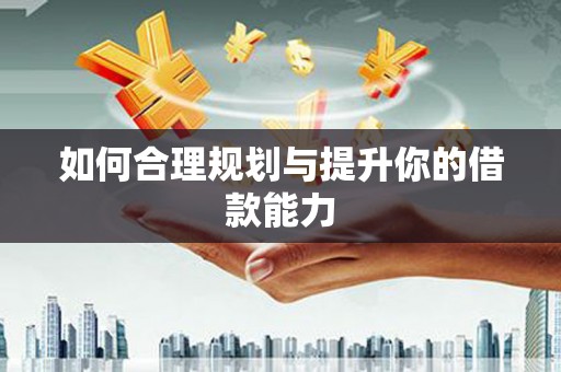 长涂如何合理规划与提升你的借款能力