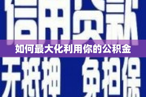 长涂如何最大化利用你的公积金