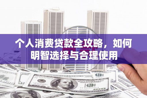 长涂个人消费贷款全攻略，如何明智选择与合理使用