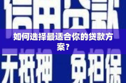 长涂如何选择最适合你的贷款方案？