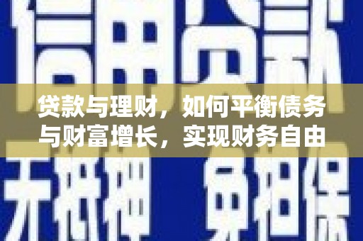长涂贷款与理财，如何平衡债务与财富增长，实现财务自由